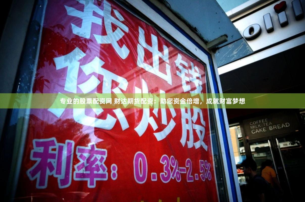 专业的股票配资网 财达期货配资：助您资金倍增，成就财富梦想