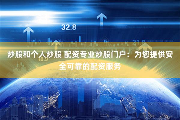炒股和个人炒股 配资专业炒股门户：为您提供安全可靠的配资服务