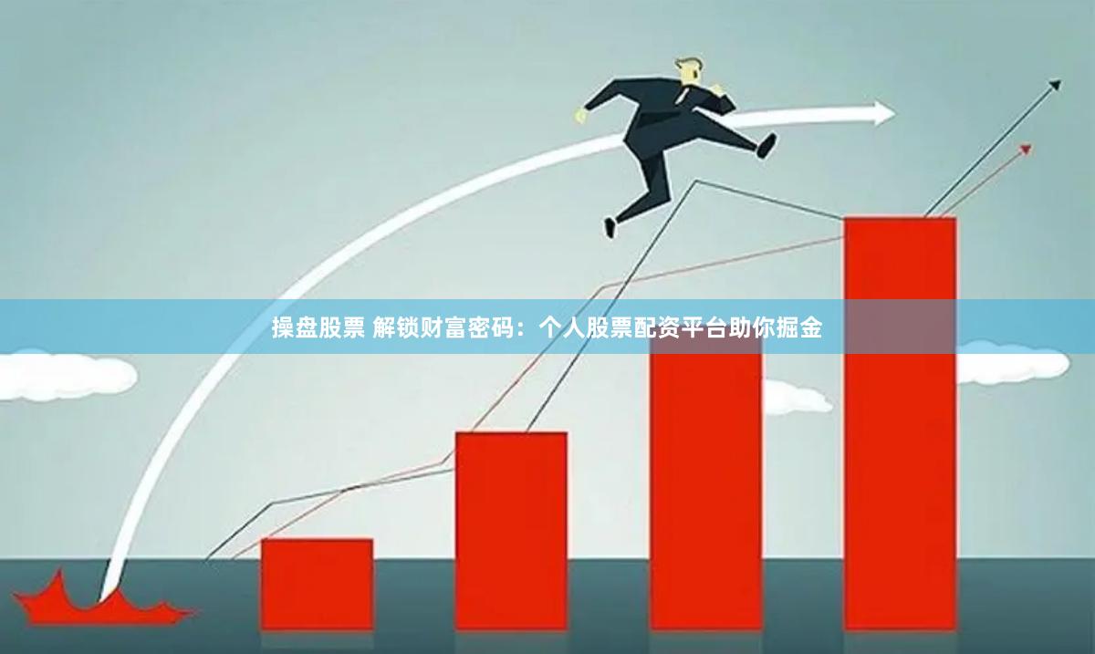 操盘股票 解锁财富密码：个人股票配资平台助你掘金