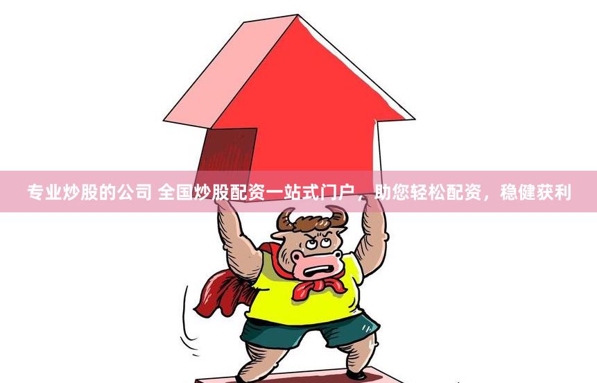 专业炒股的公司 全国炒股配资一站式门户，助您轻松配资，稳健获利