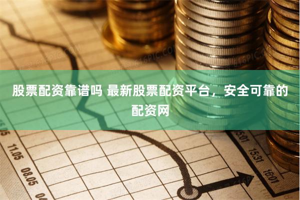 股票配资靠谱吗 最新股票配资平台，安全可靠的配资网