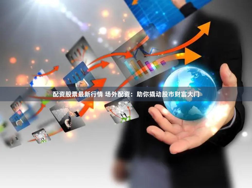 配资股票最新行情 场外配资：助你撬动股市财富大门