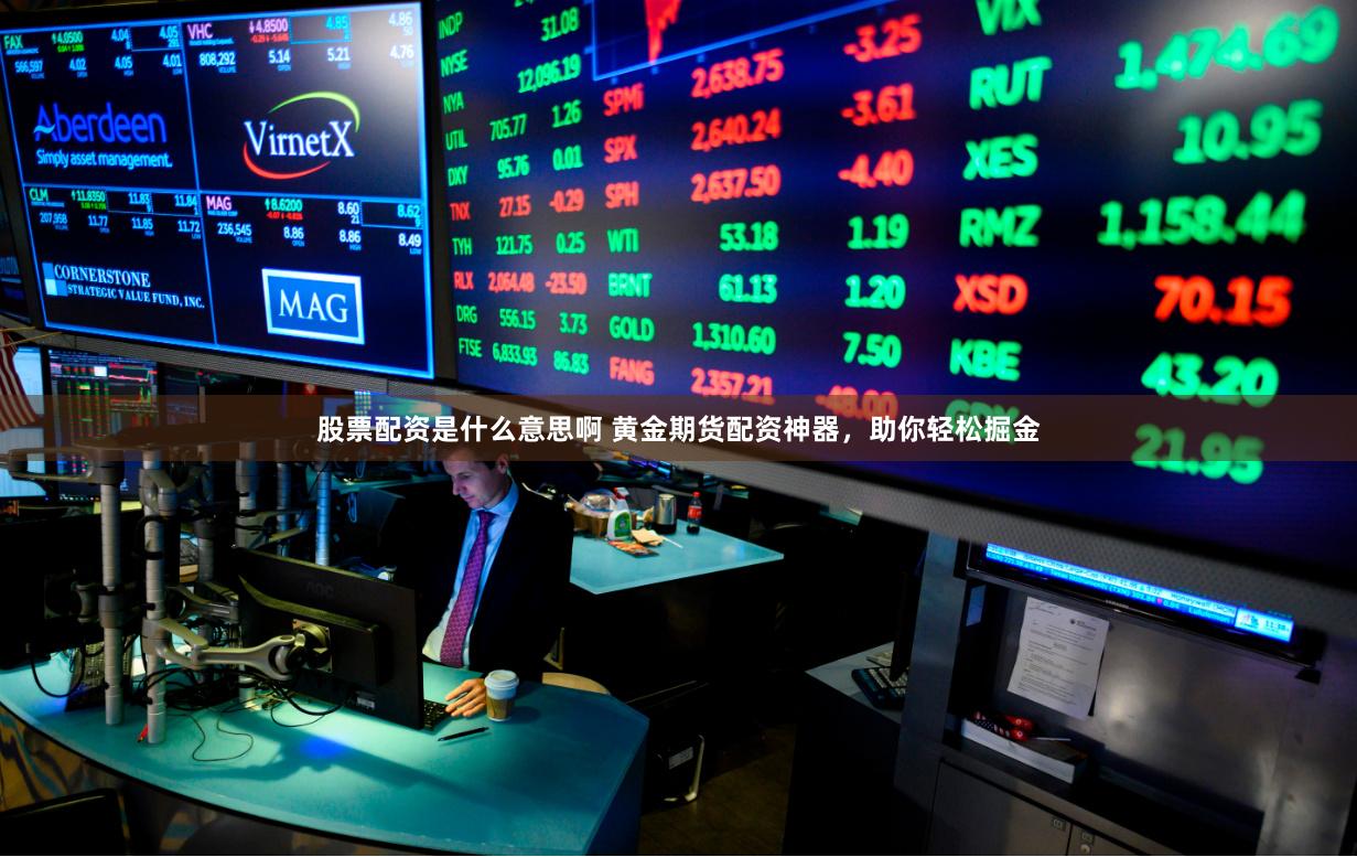 股票配资是什么意思啊 黄金期货配资神器，助你轻松掘金