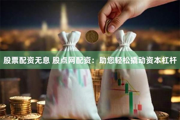 股票配资无息 股点网配资：助您轻松撬动资本杠杆