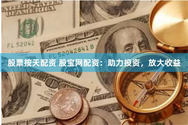 股票按天配资 股宝网配资：助力投资，放大收益