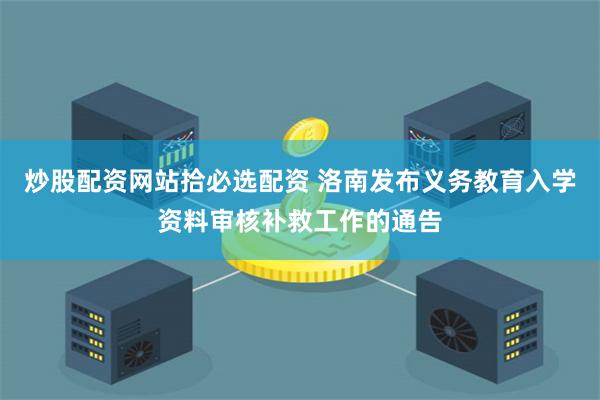 炒股配资网站拾必选配资 洛南发布义务教育入学资料审核补救工作的通告