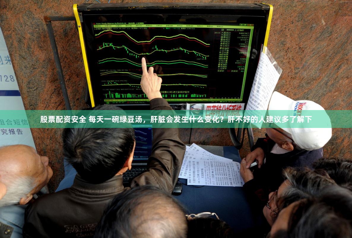 股票配资安全 每天一碗绿豆汤，肝脏会发生什么变化？肝不好的人建议多了解下