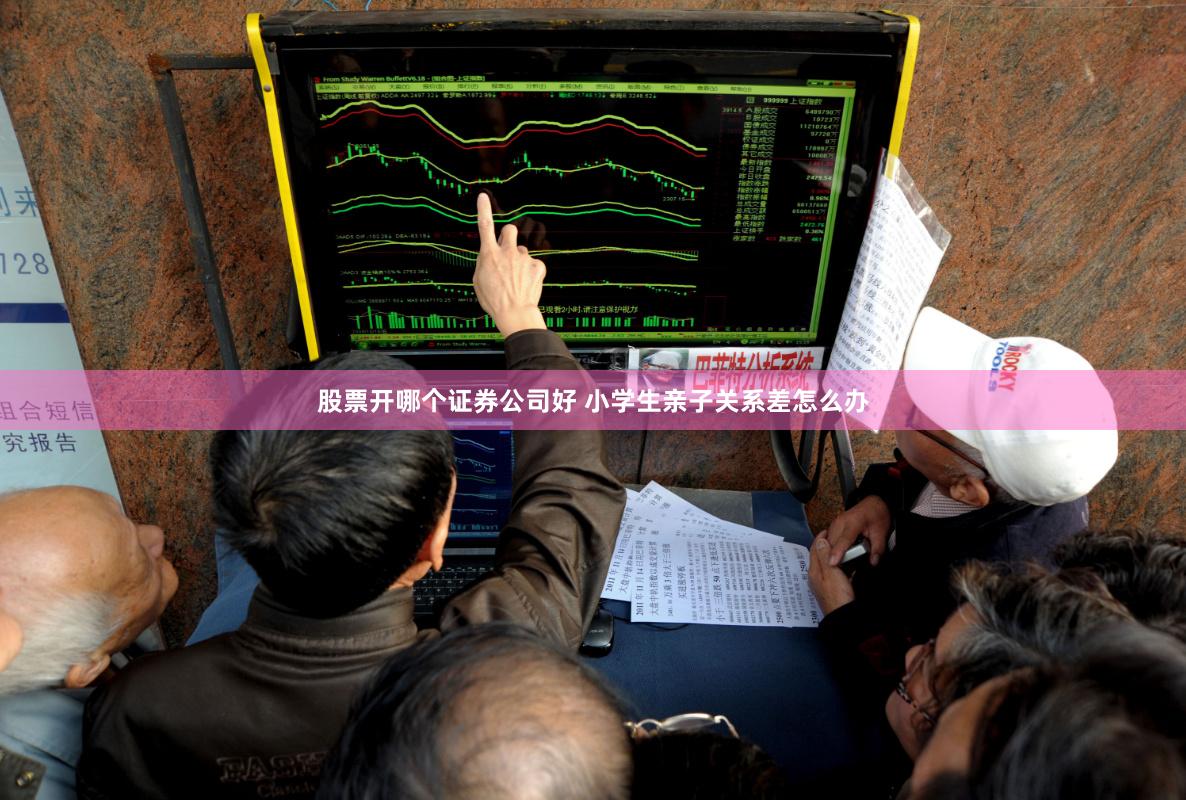 股票开哪个证券公司好 小学生亲子关系差怎么办