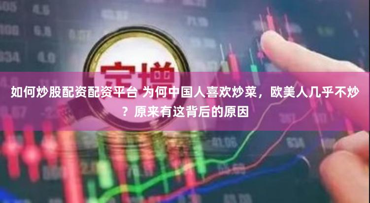 如何炒股配资配资平台 为何中国人喜欢炒菜，欧美人几乎不炒？原来有这背后的原因