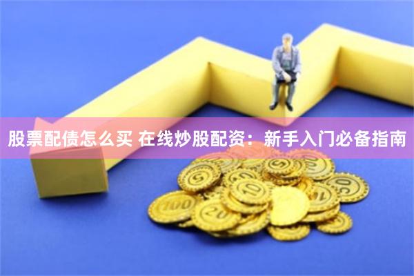 股票配债怎么买 在线炒股配资：新手入门必备指南