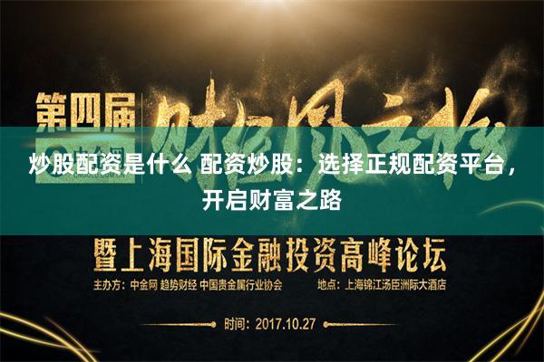 炒股配资是什么 配资炒股：选择正规配资平台，开启财富之路