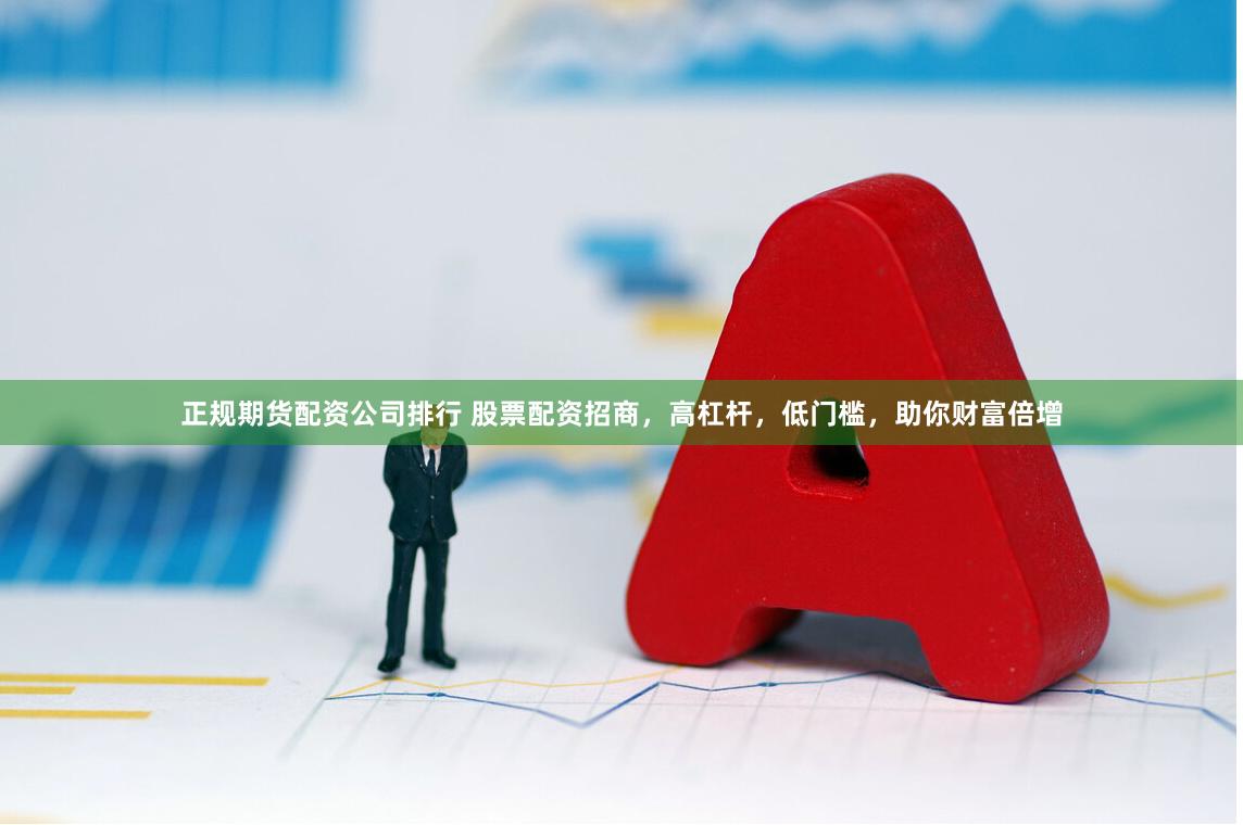 正规期货配资公司排行 股票配资招商，高杠杆，低门槛，助你财富倍增