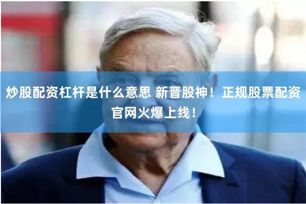 炒股配资杠杆是什么意思 新晋股神!正规股票配资官网火爆上线!