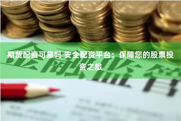 期货配资可靠吗 安全配资平台：保障您的股票投资之旅
