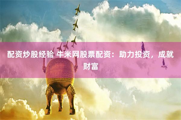 配资炒股经验 牛米网股票配资：助力投资，成就财富